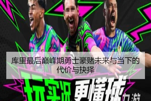 库里最后巅峰期勇士豪赌未来与当下的代价与抉择